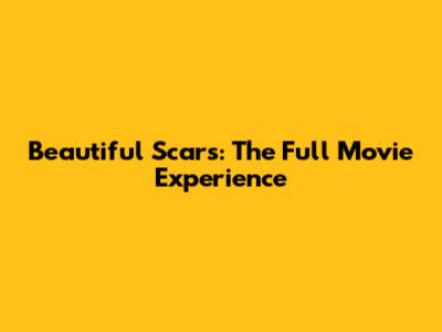 Beautiful Scars: The Full Movie Experience