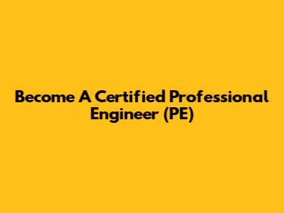 Become A Certified Professional Engineer (PE)