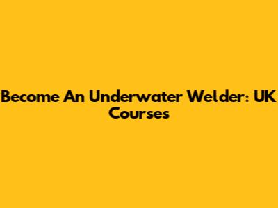 Become An Underwater Welder: UK Courses