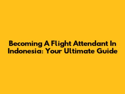Becoming A Flight Attendant In Indonesia: Your Ultimate Guide