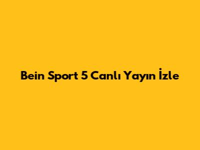 Bein Sport 5 Canlı Yayın İzle