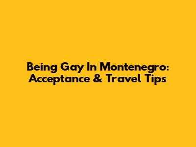 Being Gay In Montenegro: Acceptance & Travel Tips