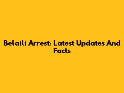 Belaili Arrest: Latest Updates And Facts