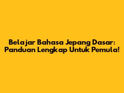 Belajar Bahasa Jepang Dasar: Panduan Lengkap Untuk Pemula!