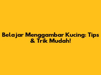 Belajar Menggambar Kucing: Tips & Trik Mudah!