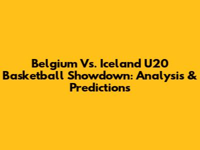 Belgium Vs. Iceland U20 Basketball Showdown: Analysis & Predictions