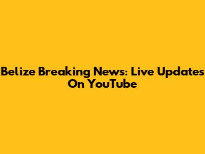 Belize Breaking News: Live Updates On YouTube