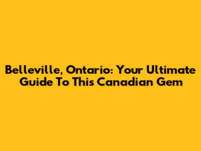 Belleville, Ontario: Your Ultimate Guide To This Canadian Gem
