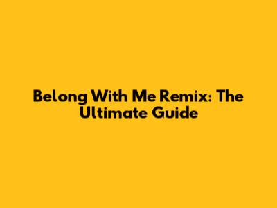 Belong With Me Remix: The Ultimate Guide