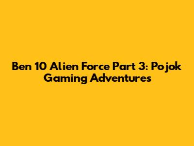 Ben 10 Alien Force Part 3: Pojok Gaming Adventures