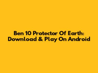 Ben 10 Protector Of Earth: Download & Play On Android
