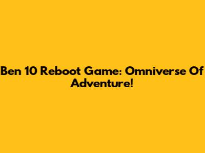 Ben 10 Reboot Game: Omniverse Of Adventure!