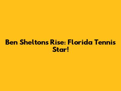 Ben Shelton's Rise: Florida Tennis Star!