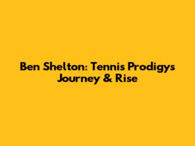 Ben Shelton: Tennis Prodigy's Journey & Rise