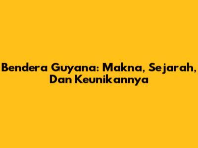 Bendera Guyana: Makna, Sejarah, Dan Keunikannya
