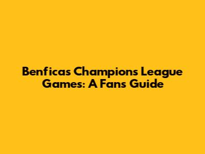Benfica's Champions League Games: A Fan's Guide