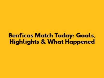 Benfica's Match Today: Goals, Highlights & What Happened
