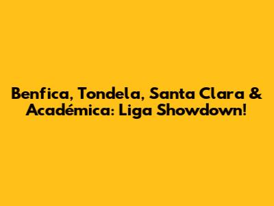 Benfica, Tondela, Santa Clara & Académica: Liga Showdown!