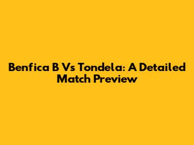 Benfica B Vs Tondela: A Detailed Match Preview