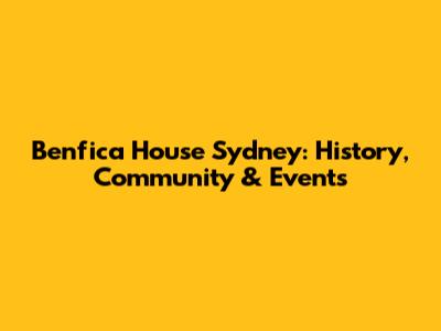 Benfica House Sydney: History, Community & Events