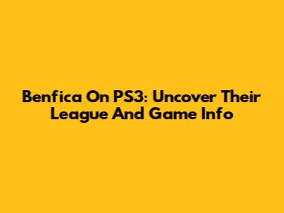 Benfica On PS3: Uncover Their League And Game Info