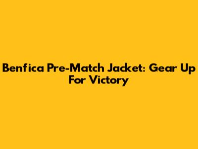 Benfica Pre-Match Jacket: Gear Up For Victory