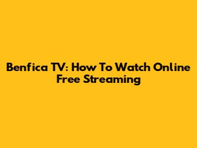 Benfica TV: How To Watch Online Free Streaming