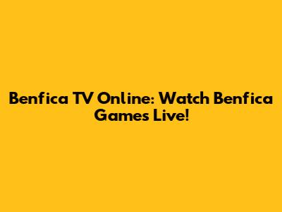 Benfica TV Online: Watch Benfica Games Live!