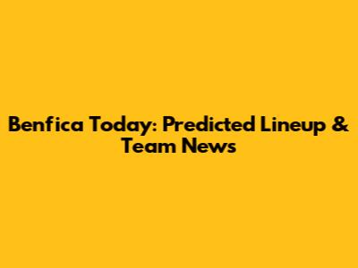 Benfica Today: Predicted Lineup & Team News