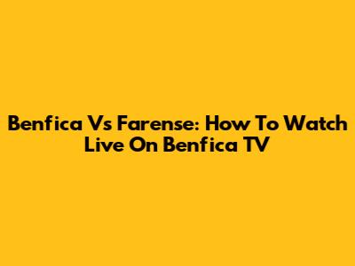 Benfica Vs Farense: How To Watch Live On Benfica TV