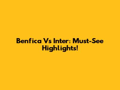 Benfica Vs Inter: Must-See Highlights!