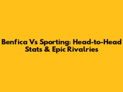 Benfica Vs Sporting: Head-to-Head Stats & Epic Rivalries