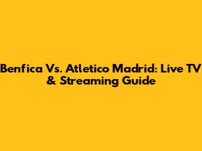 Benfica Vs. Atletico Madrid: Live TV & Streaming Guide