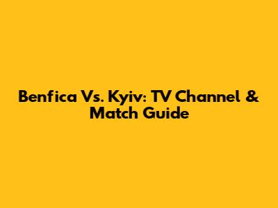 Benfica Vs. Kyiv: TV Channel & Match Guide