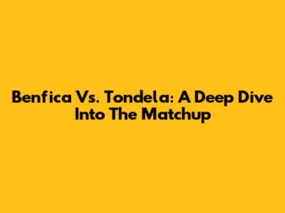 Benfica Vs. Tondela: A Deep Dive Into The Matchup