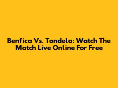 Benfica Vs. Tondela: Watch The Match Live Online For Free