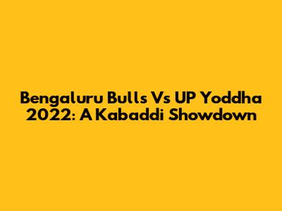 Bengaluru Bulls Vs UP Yoddha 2022: A Kabaddi Showdown