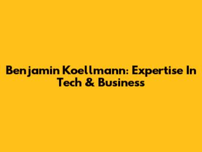 Benjamin Koellmann: Expertise In Tech & Business