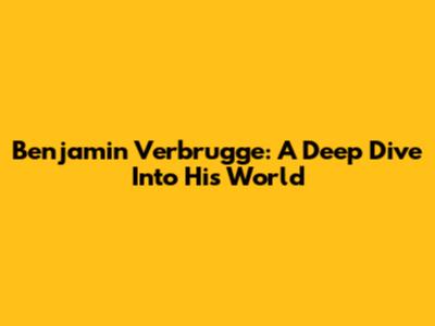 Benjamin Verbrugge: A Deep Dive Into His World