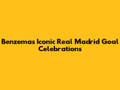 Benzema's Iconic Real Madrid Goal Celebrations