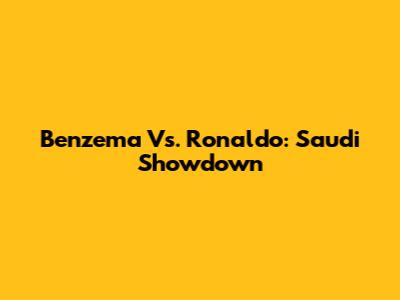 Benzema Vs. Ronaldo: Saudi Showdown
