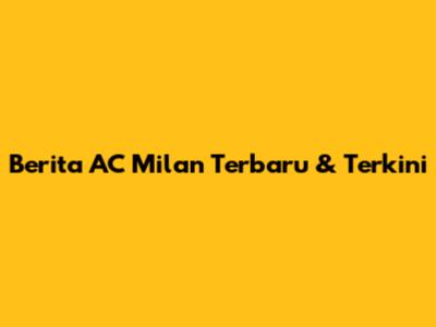 Berita AC Milan Terbaru & Terkini