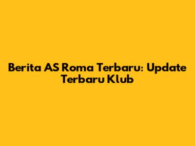 Berita AS Roma Terbaru: Update Terbaru Klub