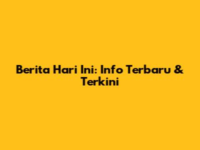 Berita Hari Ini: Info Terbaru & Terkini