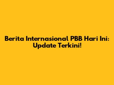 Berita Internasional PBB Hari Ini: Update Terkini!
