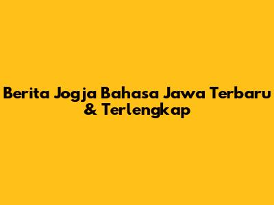 Berita Jogja Bahasa Jawa Terbaru & Terlengkap