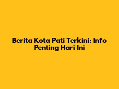 Berita Kota Pati Terkini: Info Penting Hari Ini