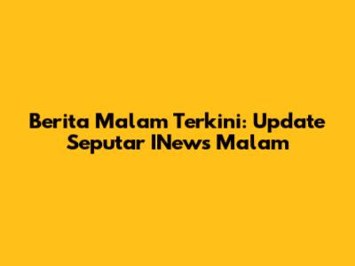 Berita Malam Terkini: Update Seputar INews Malam