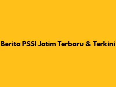 Berita PSSI Jatim Terbaru & Terkini