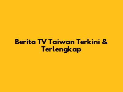 Berita TV Taiwan Terkini & Terlengkap